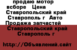 продаю мотор 405 всборе › Цена ­ 33 000 - Ставропольский край, Ставрополь г. Авто » Продажа запчастей   . Ставропольский край,Ставрополь г.